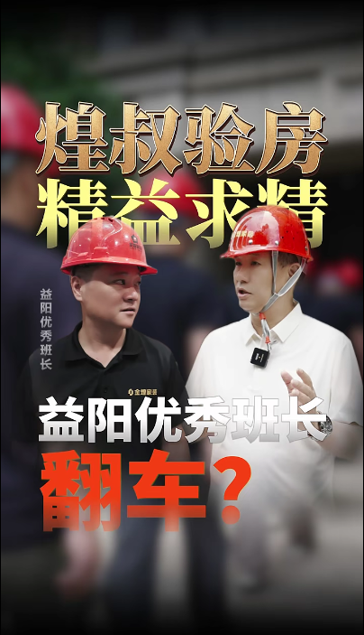 煌叔验房精益求精，益阳优秀班长现场翻车？